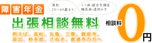 障害年金 出張相談無料 うつ病・統合失調症・糖尿病・透析の方へ 例えば、高松、丸亀、三豊、観音寺、坂出、仲多度、さぬき、善通寺の方へ